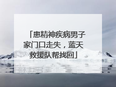 患精神疾病男子家门口走失，蓝天救援队帮找回