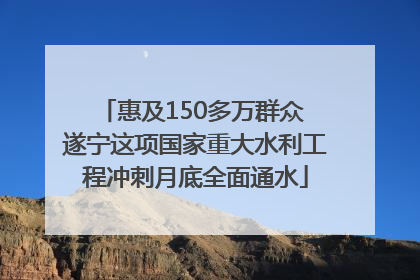 惠及150多万群众 遂宁这项国家重大水利工程冲刺月底全面通水