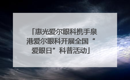 惠光爱尔眼科携手泉港爱尔眼科开展全国“爱眼日”科普活动