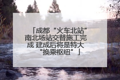 成都“火车北站”南北场站交替施工完成 建成后将是特大“换乘枢纽”