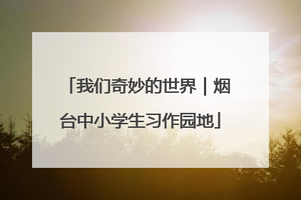 我们奇妙的世界｜烟台中小学生习作园地