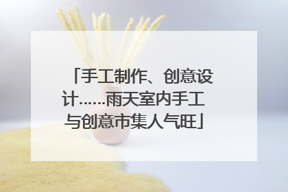 手工制作、创意设计……雨天室内手工与创意市集人气旺