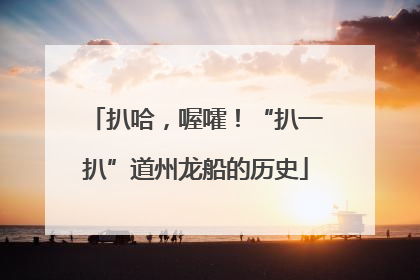 扒哈，喔嚯！“扒一扒”道州龙船的历史