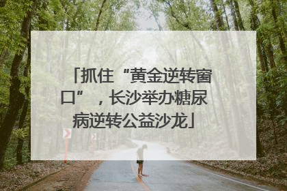 抓住“黄金逆转窗口”，长沙举办糖尿病逆转公益沙龙