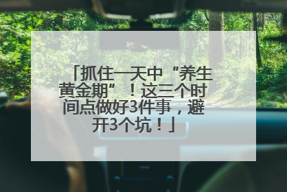 抓住一天中“养生黄金期”！这三个时间点做好3件事，避开3个坑！