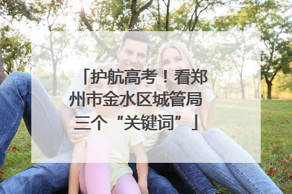 护航高考!看郑州市金水区城管局三个“关键词”
