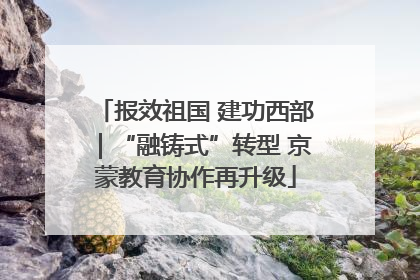 报效祖国 建功西部｜“融铸式”转型 京蒙教育协作再升级
