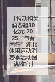 拉动相关消费超30亿元 2025“与春同行”湖北休闲运动消费季活动圆满收官