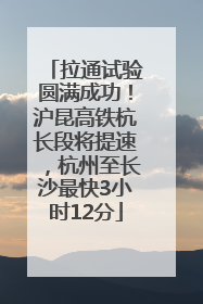 拉通试验圆满成功！沪昆高铁杭长段将提速，杭州至长沙最快3小时12分