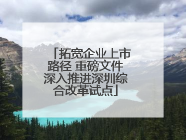 拓宽企业上市路径 重磅文件深入推进深圳综合改革试点