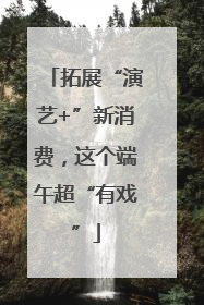 拓展“演艺+”新消费，这个端午超“有戏”