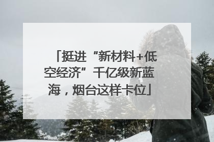 挺进“新材料+低空经济”千亿级新蓝海，烟台这样卡位