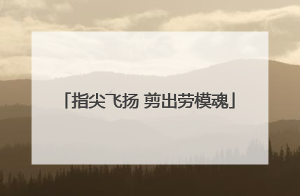 指尖飞扬 剪出劳模魂