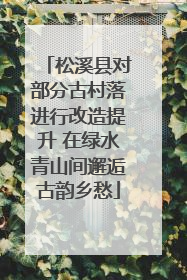 松溪县对部分古村落进行改造提升 在绿水青山间邂逅古韵乡愁
