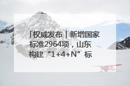权威发布｜新增国家标准2964项，山东构建“1+4+N”标准化创新发展新格局
