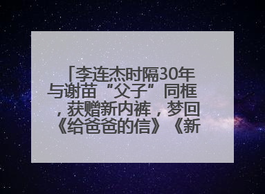 李连杰时隔30年与谢苗“父子”同框，获赠新内裤，梦回《给爸爸的信》《新少林五祖》