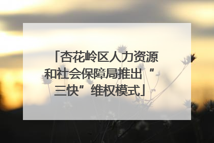 杏花岭区人力资源和社会保障局推出“三快”维权模式