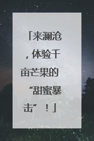 来澜沧，体验千亩芒果的“甜蜜暴击”！