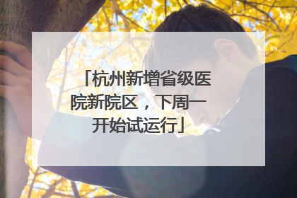 杭州新增省级医院新院区，下周一开始试运行
