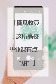 摘瓜收豆，这所高校毕业课有点“甜”