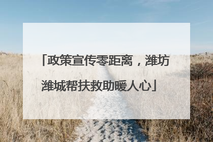 政策宣传零距离，潍坊潍城帮扶救助暖人心