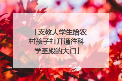 支教大学生给农村孩子打开通往科学圣殿的大门