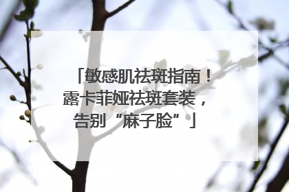 敏感肌祛斑指南！露卡菲娅祛斑套装，告别“麻子脸”