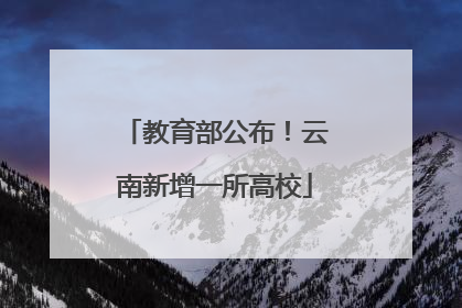 教育部公布！云南新增一所高校