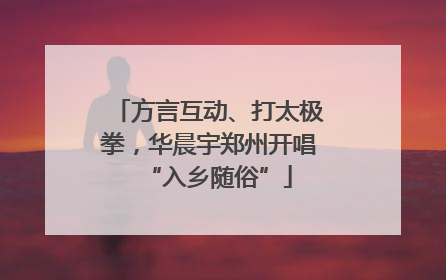 方言互动、打太极拳，华晨宇郑州开唱“入乡随俗”