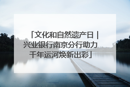 文化和自然遗产日｜兴业银行南京分行助力千年运河焕新出彩
