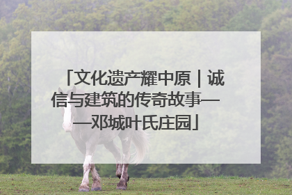 文化遗产耀中原｜诚信与建筑的传奇故事——邓城叶氏庄园