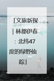 文旅新探｜林都伊春：北纬47度的绿野仙踪
