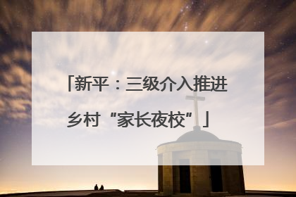 新平：三级介入推进乡村“家长夜校”