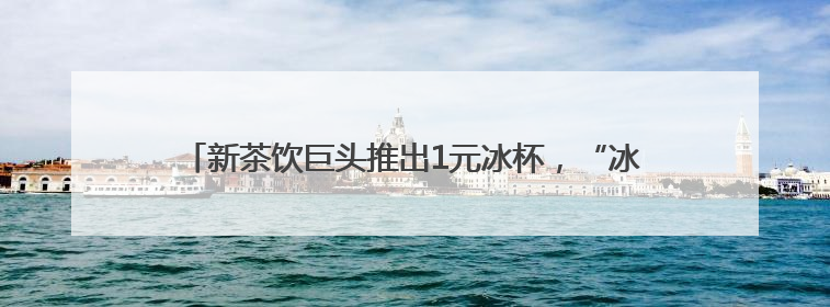 新茶饮巨头推出1元冰杯，“冰杯经济”还是不是一门好生意？