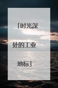 时光深处的工业地标