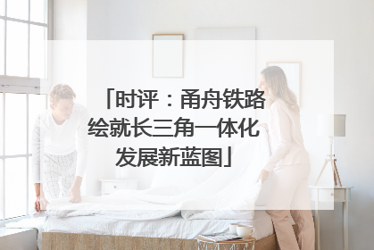 时评：甬舟铁路绘就长三角一体化发展新蓝图