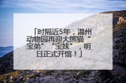 时隔近5年，温州动物园再迎大熊猫“宝弟”“宝妹”，明日正式开馆！