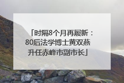 时隔8个月再履新：80后法学博士黄双燕升任赤峰市副市长