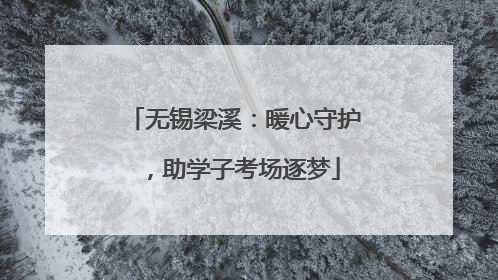 无锡梁溪：暖心守护，助学子考场逐梦