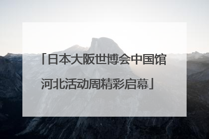 日本大阪世博会中国馆河北活动周精彩启幕
