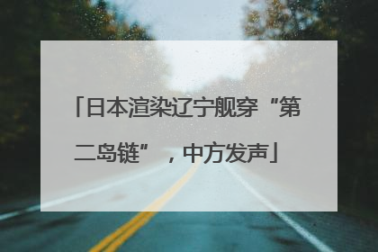 日本渲染辽宁舰穿“第二岛链”，中方发声