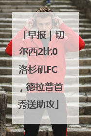 早报｜切尔西2比0洛杉矶FC，德拉普首秀送助攻