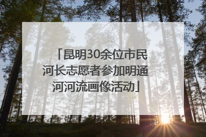 昆明30余位市民河长志愿者参加明通河河流画像活动