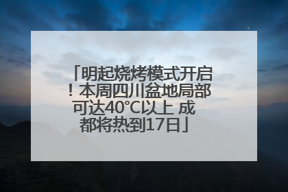 明起烧烤模式开启！本周四川盆地局部可达40℃以上 成都将热到17日
