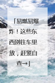 易燃易爆炸！这些东西别往车里放，赶紧自查→
