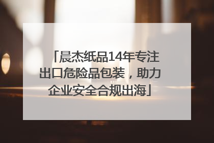 晨杰纸品14年专注出口危险品包装，助力企业安全合规出海
