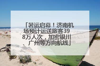 暑运启幕！济南机场预计运送旅客398万人次，加密银川、广州等方向航线