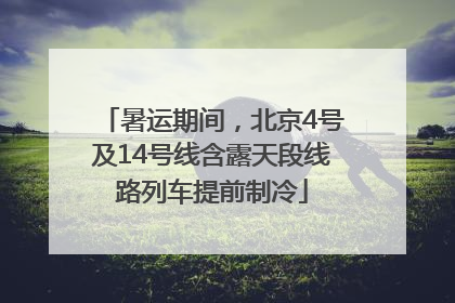暑运期间，北京4号及14号线含露天段线路列车提前制冷
