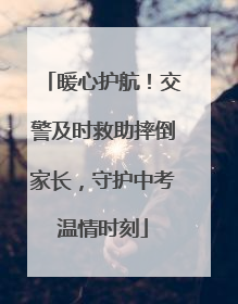 暖心护航！交警及时救助摔倒家长，守护中考温情时刻
