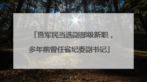 暨军民当选副部级新职，多年前曾任省纪委副书记